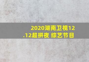 2020湖南卫视12.12超拼夜 综艺节目